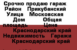 Срочно продаю гараж › Район ­ Прикубанский › Улица ­ Московская › Дом ­ 108 › Общая площадь ­ 61 › Цена ­ 450 000 - Краснодарский край Недвижимость » Гаражи   . Краснодарский край